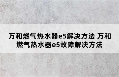 万和燃气热水器e5解决方法 万和燃气热水器e5故障解决方法